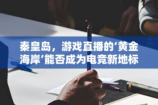 秦皇岛，游戏直播的‘黄金海岸’能否成为电竞新地标？