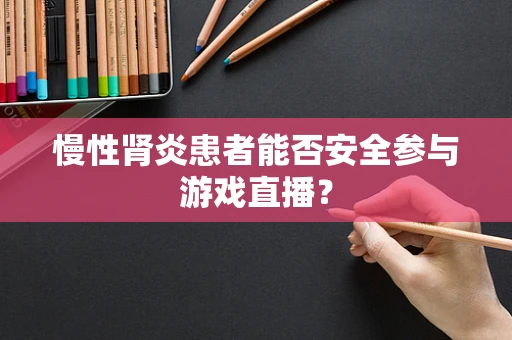 慢性肾炎患者能否安全参与游戏直播？