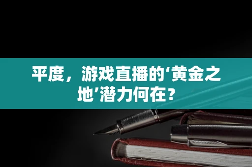 平度，游戏直播的‘黄金之地’潜力何在？