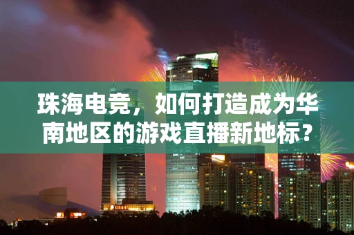 珠海电竞，如何打造成为华南地区的游戏直播新地标？