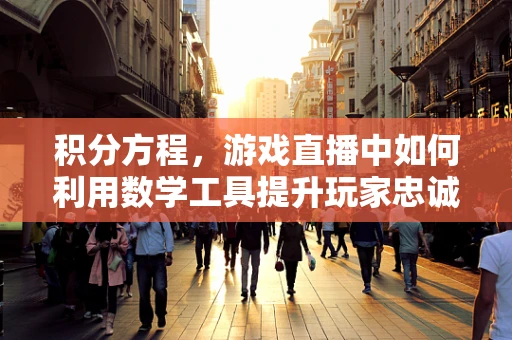积分方程，游戏直播中如何利用数学工具提升玩家忠诚度？