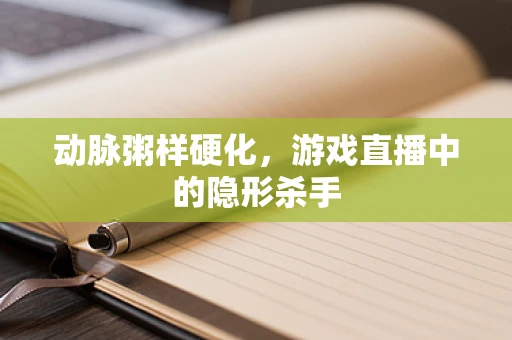 动脉粥样硬化，游戏直播中的隐形杀手