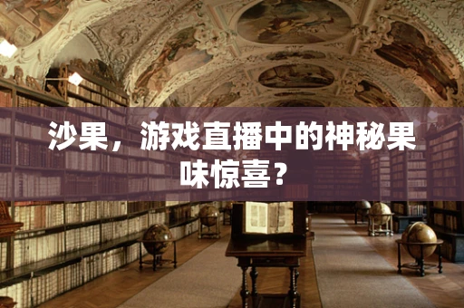 沙果，游戏直播中的神秘果味惊喜？