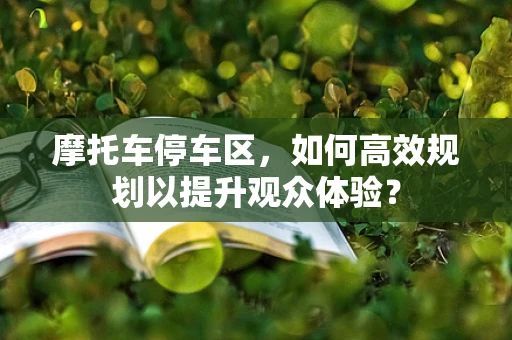 摩托车停车区，如何高效规划以提升观众体验？