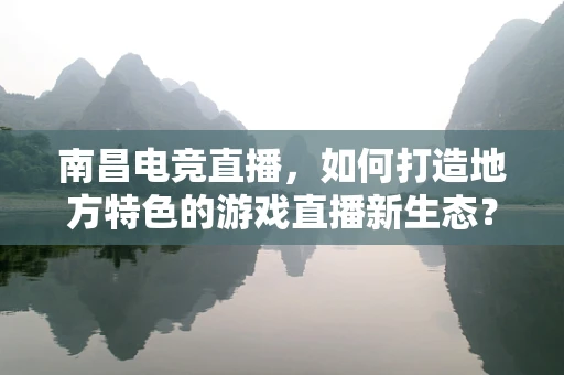 南昌电竞直播，如何打造地方特色的游戏直播新生态？