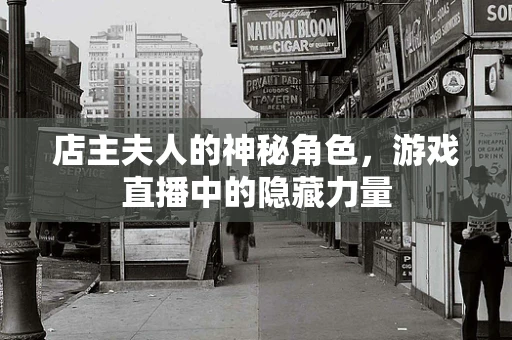 店主夫人的神秘角色，游戏直播中的隐藏力量