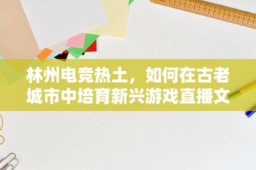 林州电竞热土，如何在古老城市中培育新兴游戏直播文化？