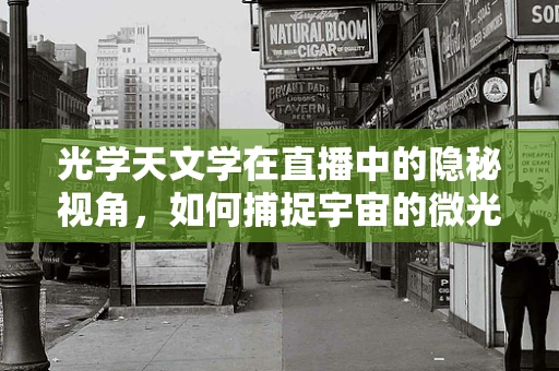 光学天文学在直播中的隐秘视角，如何捕捉宇宙的微光？