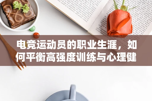 电竞运动员的职业生涯，如何平衡高强度训练与心理健康？