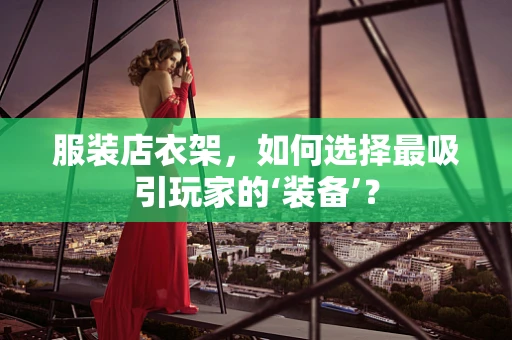 服装店衣架，如何选择最吸引玩家的‘装备’？