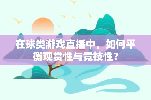 在球类游戏直播中，如何平衡观赏性与竞技性？