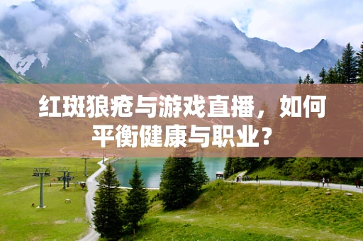 红斑狼疮与游戏直播，如何平衡健康与职业？