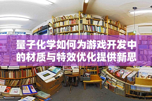 量子化学如何为游戏开发中的材质与特效优化提供新思路？