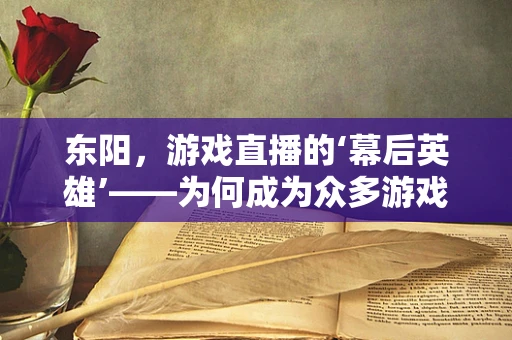 东阳，游戏直播的‘幕后英雄’——为何成为众多游戏主播的首选之地？