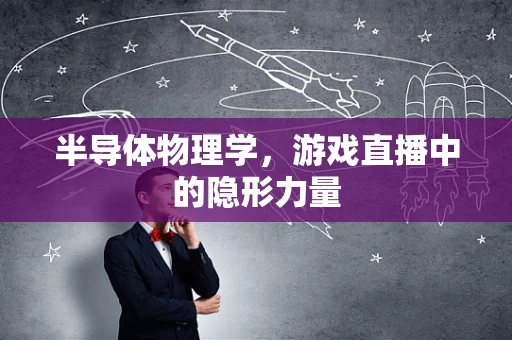 半导体物理学，游戏直播中的隐形力量