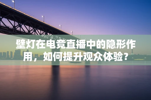 壁灯在电竞直播中的隐形作用，如何提升观众体验？