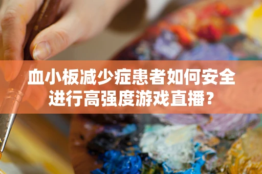 血小板减少症患者如何安全进行高强度游戏直播？