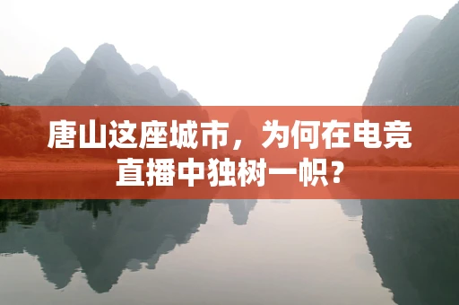 唐山这座城市，为何在电竞直播中独树一帜？