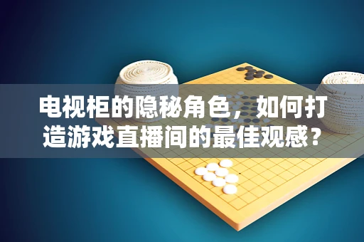 电视柜的隐秘角色，如何打造游戏直播间的最佳观感？
