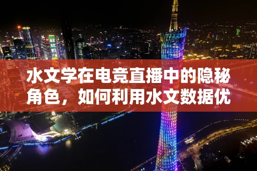 水文学在电竞直播中的隐秘角色，如何利用水文数据优化直播环境？