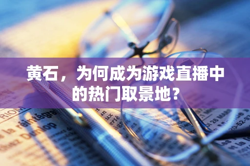 黄石，为何成为游戏直播中的热门取景地？