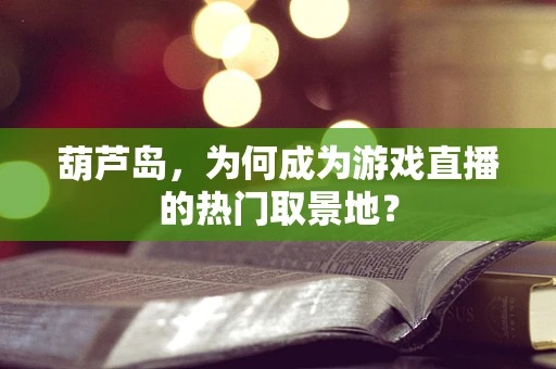 葫芦岛，为何成为游戏直播的热门取景地？