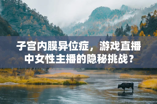 子宫内膜异位症，游戏直播中女性主播的隐秘挑战？