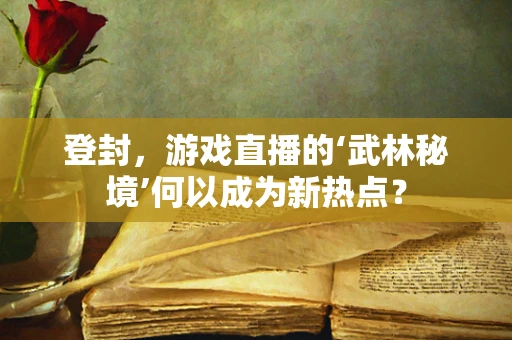 登封，游戏直播的‘武林秘境’何以成为新热点？