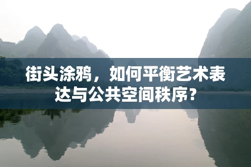 街头涂鸦，如何平衡艺术表达与公共空间秩序？