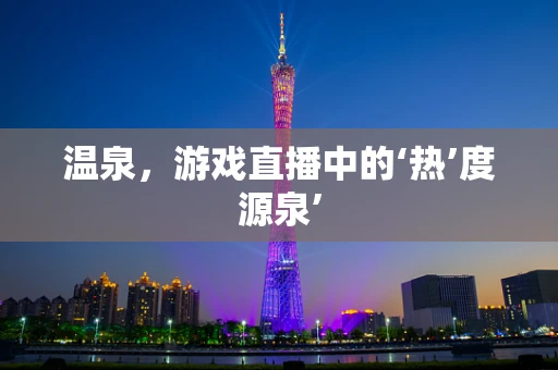 温泉，游戏直播中的‘热’度源泉’