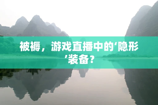 被褥，游戏直播中的‘隐形’装备？