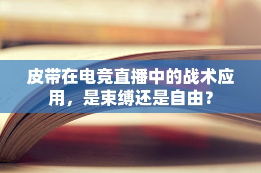 皮带在电竞直播中的战术应用，是束缚还是自由？