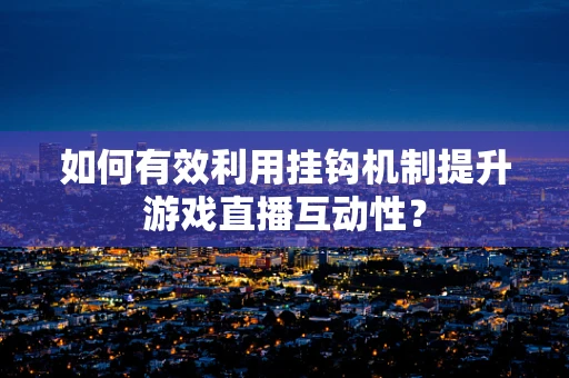 如何有效利用挂钩机制提升游戏直播互动性？
