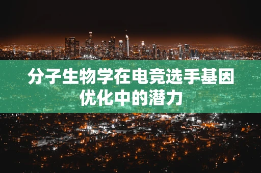 分子生物学在电竞选手基因优化中的潜力