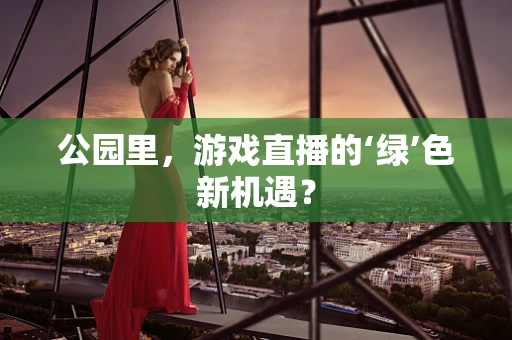 公园里，游戏直播的‘绿’色新机遇？