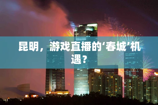 昆明，游戏直播的‘春城’机遇？