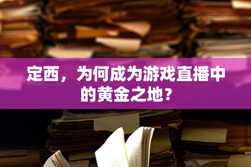 定西，为何成为游戏直播中的黄金之地？