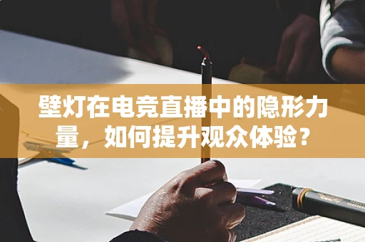 壁灯在电竞直播中的隐形力量，如何提升观众体验？