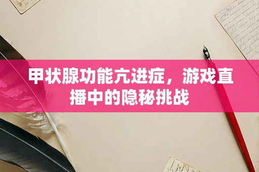 甲状腺功能亢进症，游戏直播中的隐秘挑战
