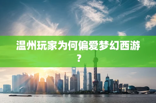 温州玩家为何偏爱梦幻西游？