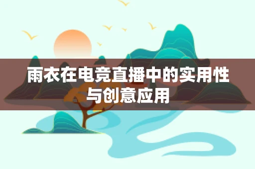 雨衣在电竞直播中的实用性与创意应用