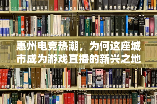 惠州电竞热潮，为何这座城市成为游戏直播的新兴之地？