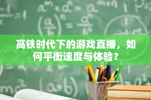 高铁时代下的游戏直播，如何平衡速度与体验？