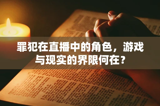 罪犯在直播中的角色，游戏与现实的界限何在？