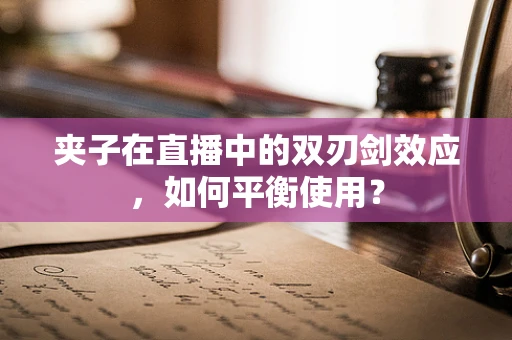 夹子在直播中的双刃剑效应，如何平衡使用？