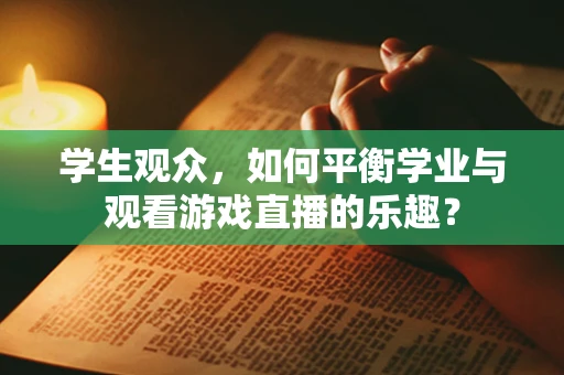 学生观众，如何平衡学业与观看游戏直播的乐趣？