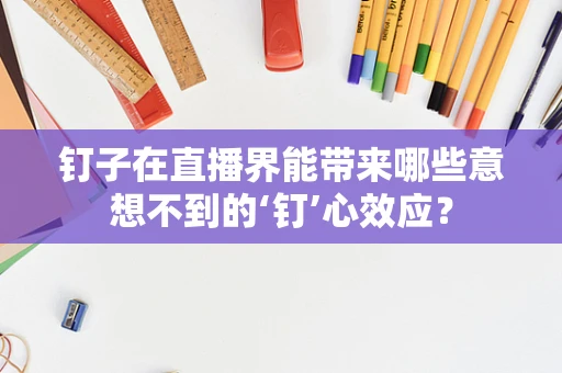 钉子在直播界能带来哪些意想不到的‘钉’心效应？