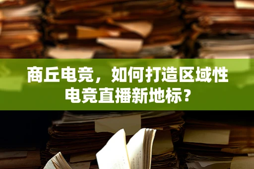 商丘电竞，如何打造区域性电竞直播新地标？
