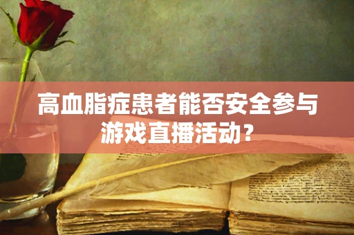 高血脂症患者能否安全参与游戏直播活动？