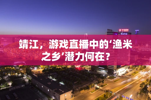 靖江，游戏直播中的‘渔米之乡’潜力何在？